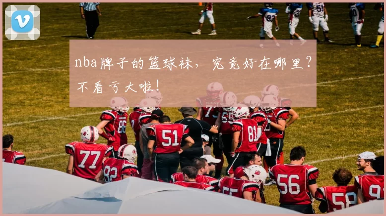 nba牌子的篮球袜，究竟好在哪里？不看亏大啦！