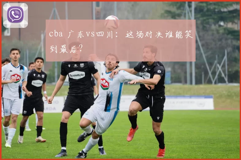 cba 广东vs四川：这场对决谁能笑到最后？
