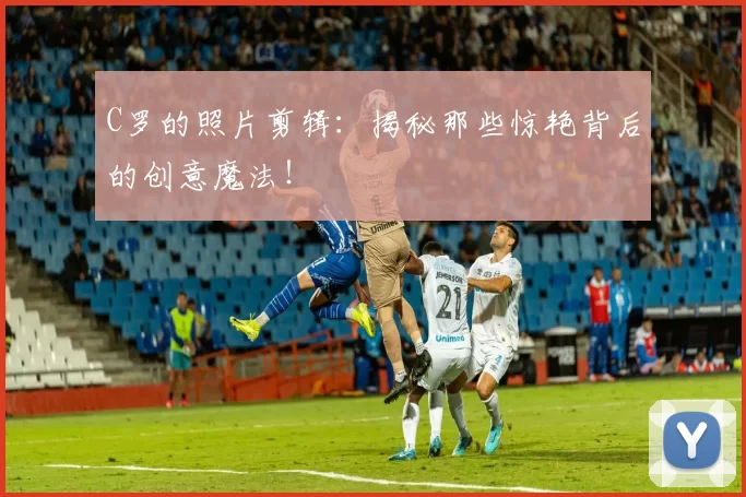 C罗的照片剪辑：揭秘那些惊艳背后的创意魔法！