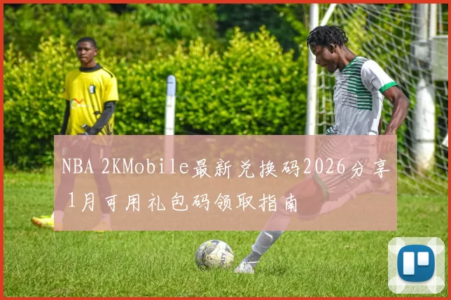 NBA 2KMobile最新兑换码2026分享 1月可用礼包码领取指南