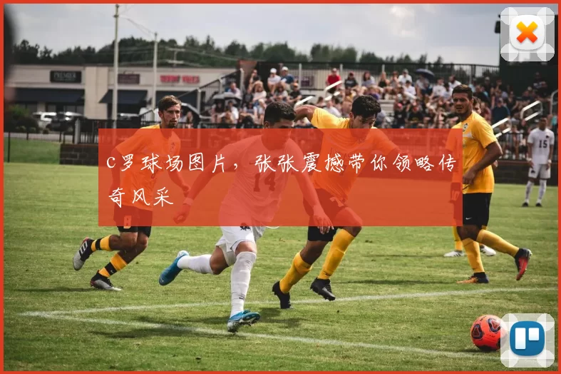 c罗球场图片,张张震撼带你领略传奇风采