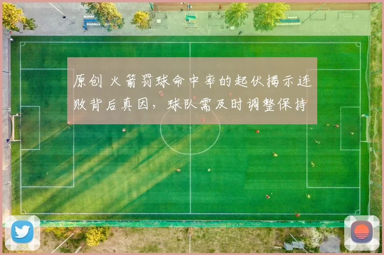 原创 火箭罚球命中率的起伏揭示连败背后真因，球队需及时调整保持竞争力