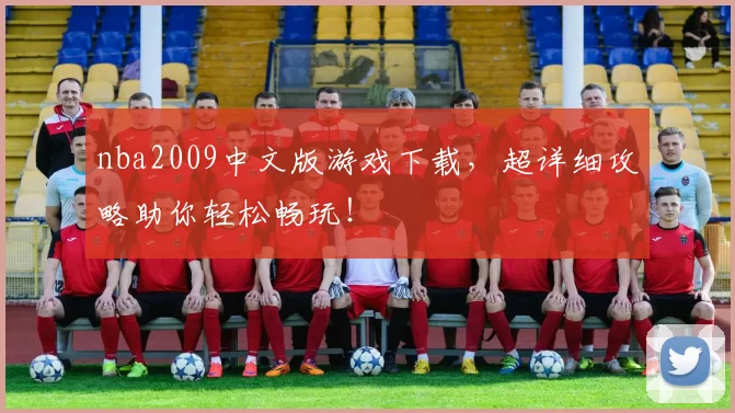 nba2009中文版游戏下载，超详细攻略助你轻松畅玩！
